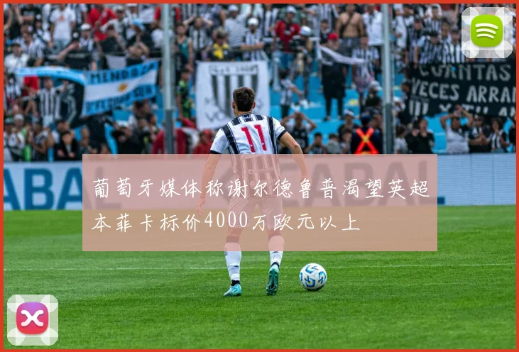 葡萄牙媒体称谢尔德鲁普渴望英超本菲卡标价4000万欧元以上