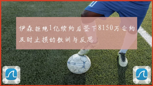 伊森拒绝1亿续约后签下8150万合约及时止损的教训与反思