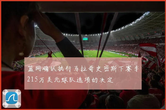 篮网确认执行马拉奇史密斯下赛季215万美元球队选项的决定